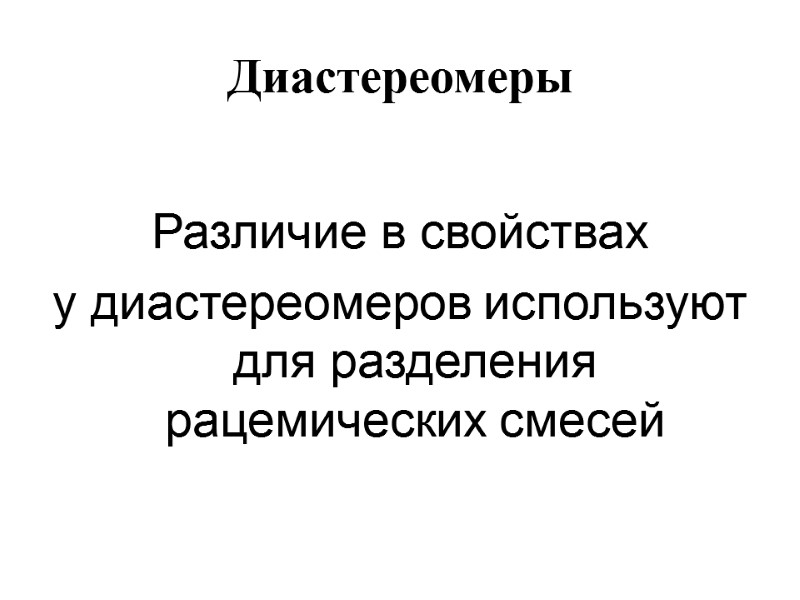 Диастереомеры  Различие в свойствах  у диастереомеров используют для разделения рацемических смесей